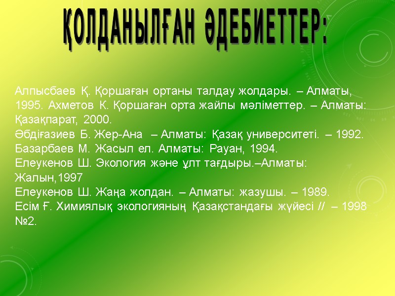 ҚОЛДАНЫЛҒАН ӘДЕБИЕТТЕР: Алпысбаев Қ. Қоршаған ортаны талдау жолдары. – Алматы, 1995. Ахметов К. Қоршаған